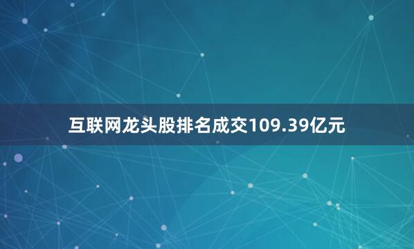 互联网龙头股排名成交109.39亿元