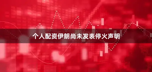 个人配资伊朗尚未发表停火声明