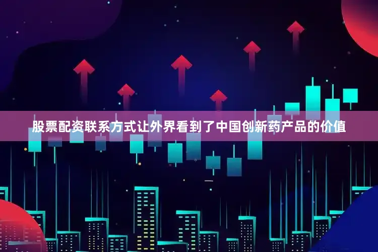 股票配资联系方式让外界看到了中国创新药产品的价值