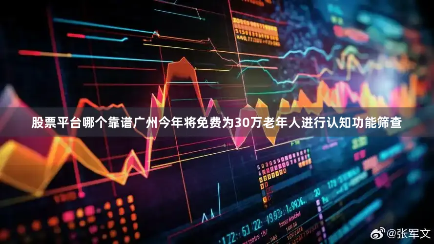 股票平台哪个靠谱广州今年将免费为30万老年人进行认知功能筛查