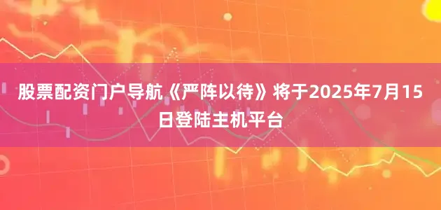 股票配资门户导航《严阵以待》将于2025年7月15日登陆主机平台