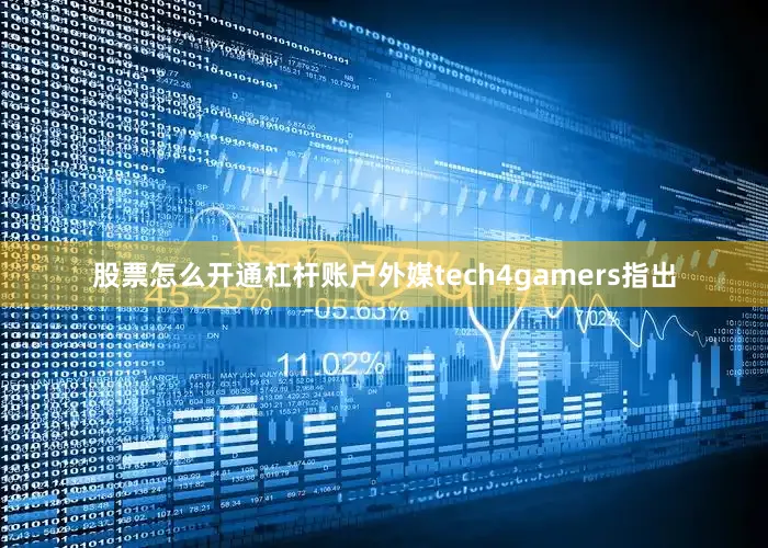 股票怎么开通杠杆账户外媒tech4gamers指出
