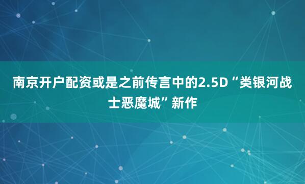 南京开户配资或是之前传言中的2.5D“类银河战士恶魔城”新作