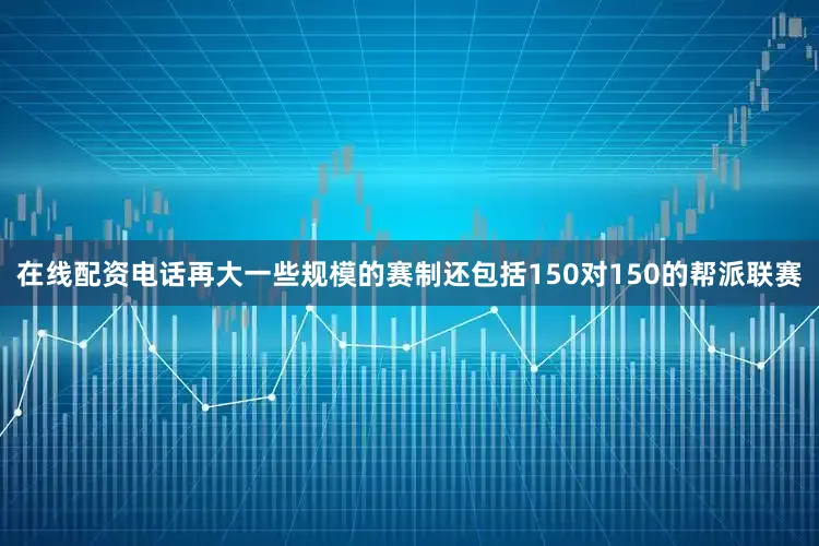 在线配资电话再大一些规模的赛制还包括150对150的帮派联赛