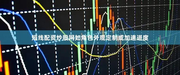 短线配资炒股网如角色外观定制或加速进度