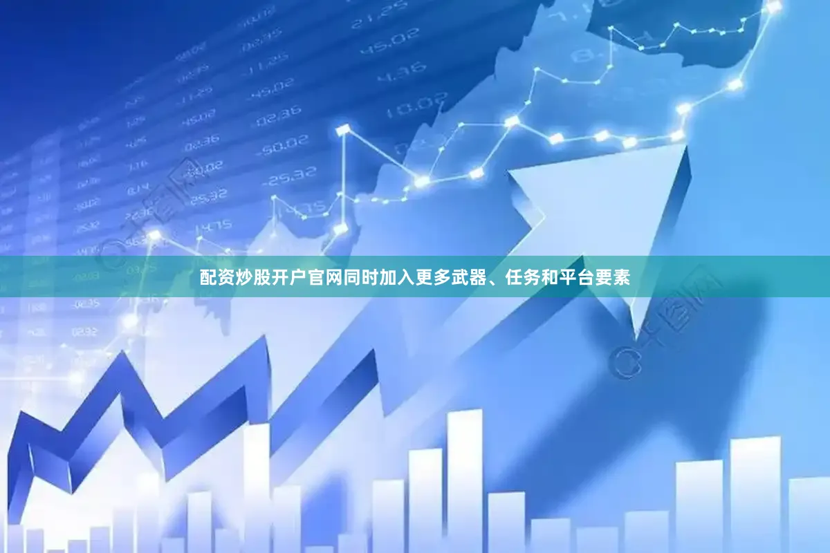 配资炒股开户官网同时加入更多武器、任务和平台要素