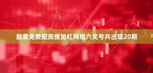 股票免费配资搜加杠网组六奖号共出现20期