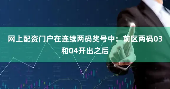 网上配资门户在连续两码奖号中：　　前区两码03和04开出之后