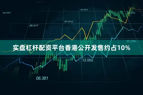 实盘杠杆配资平台香港公开发售约占10%
