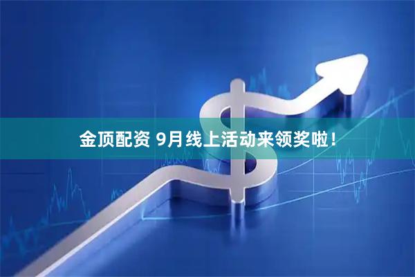 金顶配资 9月线上活动来领奖啦！