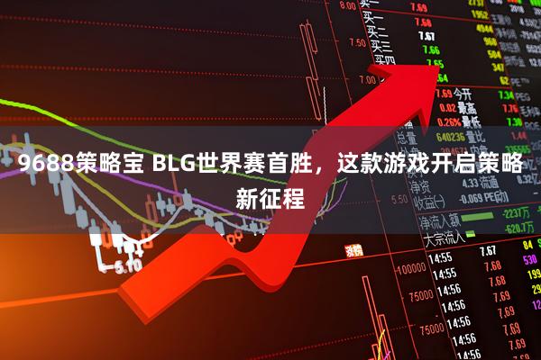 9688策略宝 BLG世界赛首胜，这款游戏开启策略新征程
