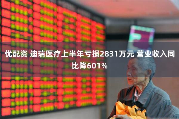 优配资 迪瑞医疗上半年亏损2831万元 营业收入同比降601%