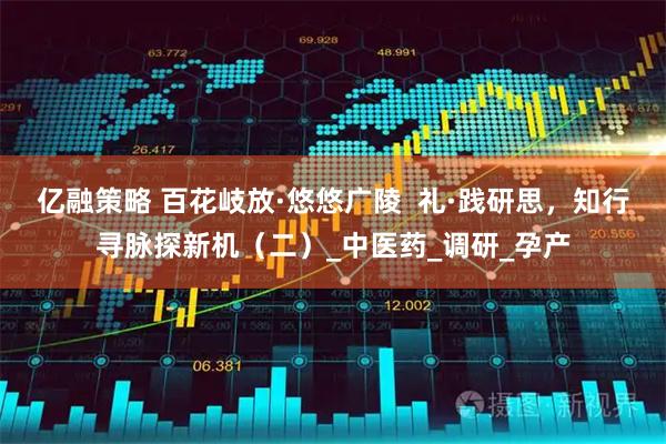 亿融策略 百花岐放·悠悠广陵  礼·践研思，知行寻脉探新机（二）_中医药_调研_孕产