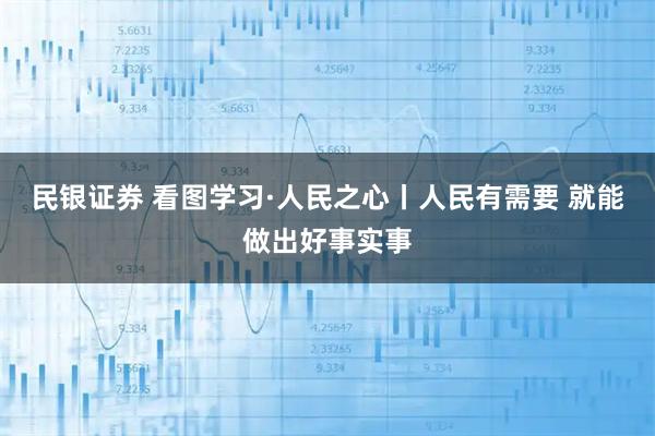 民银证券 看图学习·人民之心丨人民有需要 就能做出好事实事