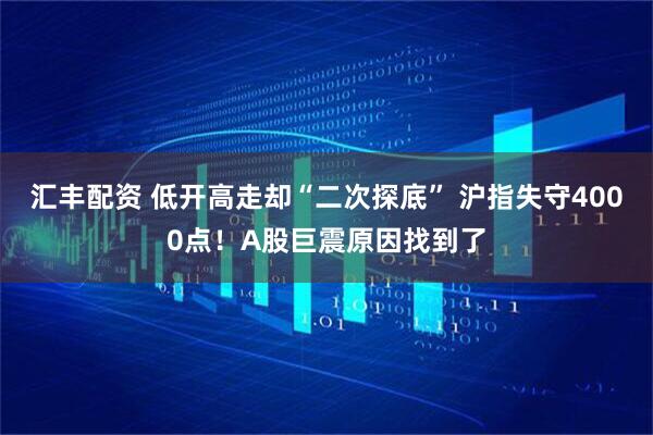 汇丰配资 低开高走却“二次探底” 沪指失守4000点！A股巨震原因找到了