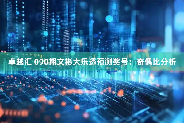 卓越汇 090期文彬大乐透预测奖号：奇偶比分析