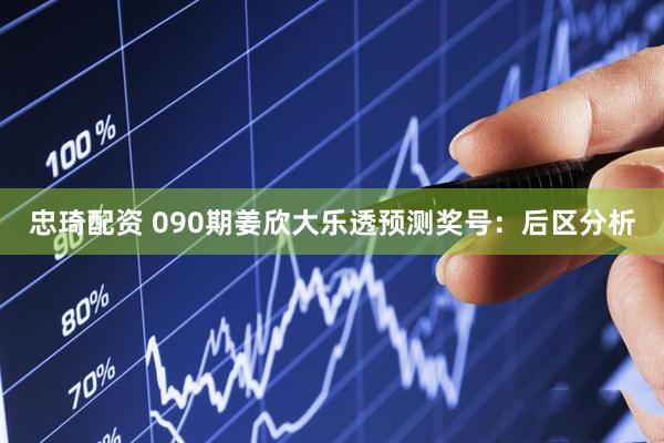 忠琦配资 090期姜欣大乐透预测奖号：后区分析