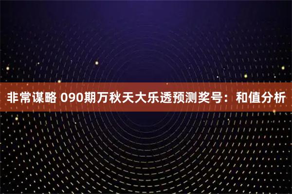 非常谋略 090期万秋天大乐透预测奖号：和值分析