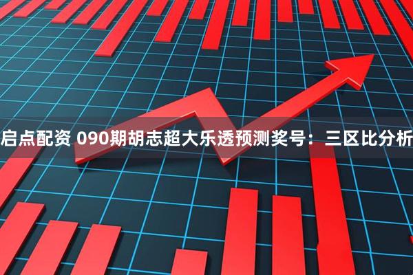 启点配资 090期胡志超大乐透预测奖号：三区比分析