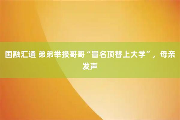 国融汇通 弟弟举报哥哥“冒名顶替上大学”，母亲发声