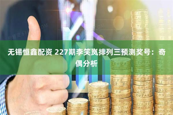 无锡恒鑫配资 227期李笑岚排列三预测奖号：奇偶分析