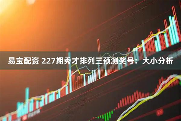 易宝配资 227期秀才排列三预测奖号：大小分析
