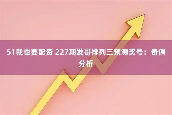 51我也要配资 227期发哥排列三预测奖号：奇偶分析