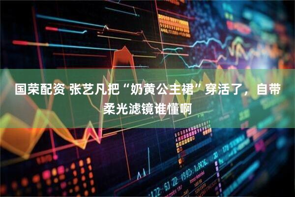 国荣配资 张艺凡把“奶黄公主裙”穿活了，自带柔光滤镜谁懂啊